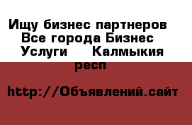 Ищу бизнес партнеров - Все города Бизнес » Услуги   . Калмыкия респ.